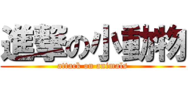 進撃の小動物 (attack on animals)