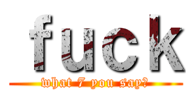 ｆｕｃｋ (what 7 you say?)