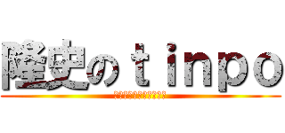 隆史のｔｉｎｐｏ (チンポ気持ち良すぎだろ)