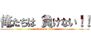 俺たちは 負けない！！ (attack on titan)