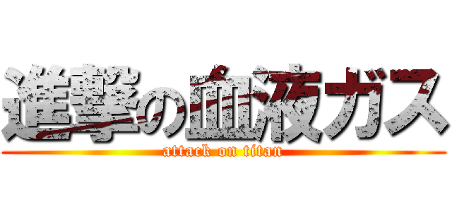 進撃の血液ガス (attack on titan)