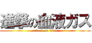 進撃の血液ガス (attack on titan)