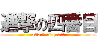 進撃の四番目 (attack on quart)