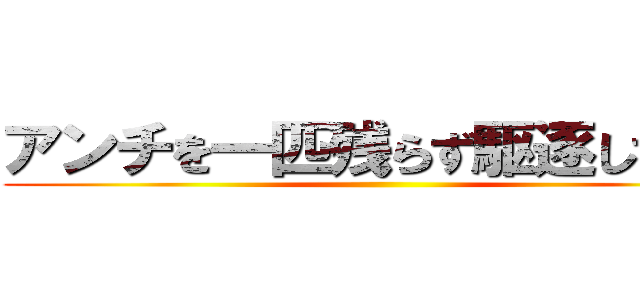 アンチを一匹残らず駆逐してやる ()