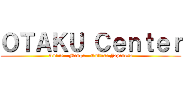 ＯＴＡＫＵ Ｃｅｎｔｅｒ (Anime - Manga - Cultura Japonesa)