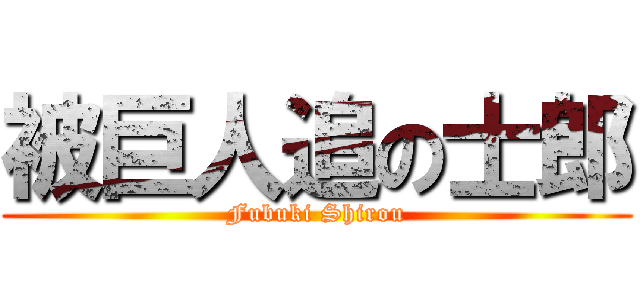 被巨人追の士郎 (Fubuki Shirou)