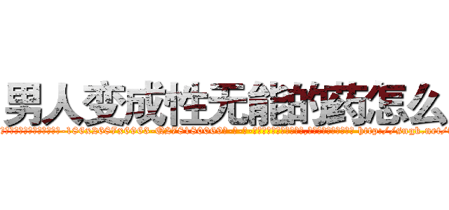 男人变成性无能的药怎么买 (男人变成性无能的药怎么买【电-186x2687x6963-Q278180069元-吉-药-业】我们做的是长期生意,靠的是老客户长期支持 http://sngk.net/fW7e07
)