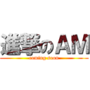 進撃のＡＭ (coming soon)