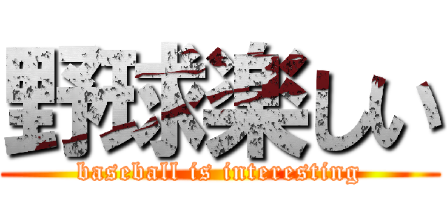 野球楽しい (baseball is interesting)