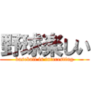 野球楽しい (baseball is interesting)