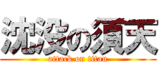 沈没の須天 (attack on titan)