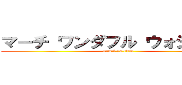 マーチ ワンダフル ウォジャーズ (attack on titan)