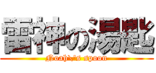 雷神の湯匙 (Noah\'s spoon)