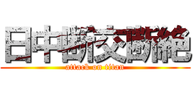 日中断交断絶 (attack on titan)
