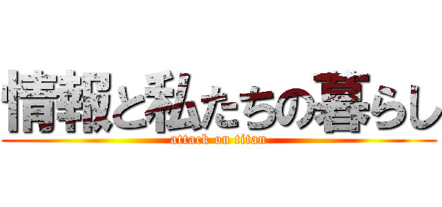 情報と私たちの暮らし (attack on titan)