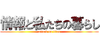 情報と私たちの暮らし (attack on titan)