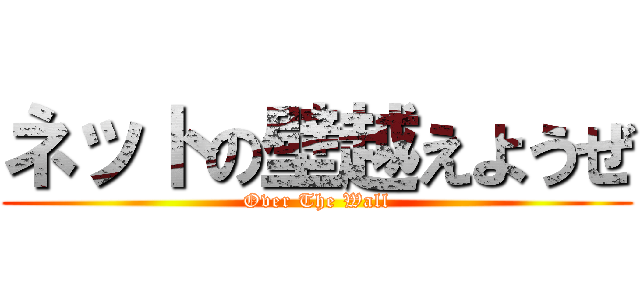 ネットの壁越えようぜ (Over The Wall)
