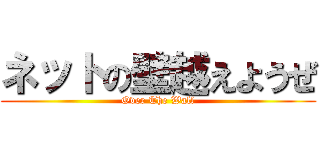 ネットの壁越えようぜ (Over The Wall)