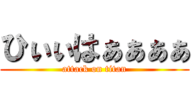 ひぃぃはぁぁぁぁ (attack on titan)