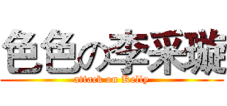 色色の李采璇 (attack on Kelly)