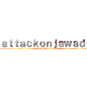 ａｔｔａｃｋｏｎｊａｗａｄ   (Attack On Jawad)