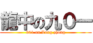 龍中の九０一 (901 on Long zhong)