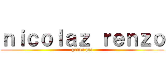 ｎｉｃｏｌａｚ ｒｅｎｚｏ (gamer pro)