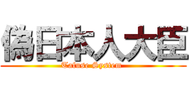 偽日本人大臣 (Tafuse System )