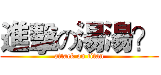 進擊の湯湯？ (attack on titan)