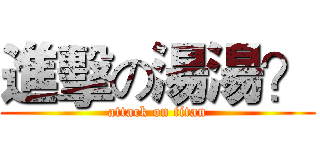 進擊の湯湯？ (attack on titan)