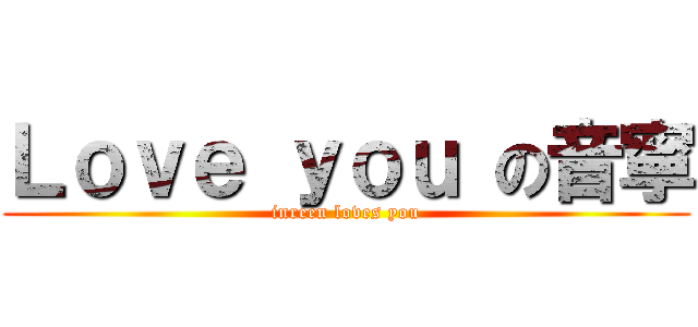 Ｌｏｖｅ ｙｏｕ の音寧 (inreen loves you)