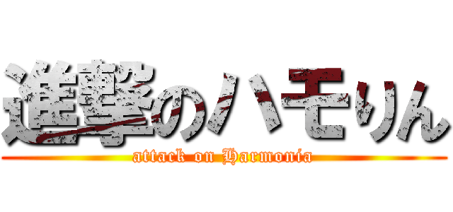 進撃のハモりん (attack on Harmonia)