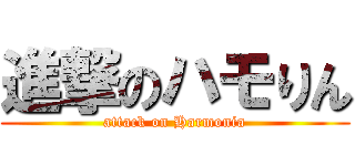 進撃のハモりん (attack on Harmonia)