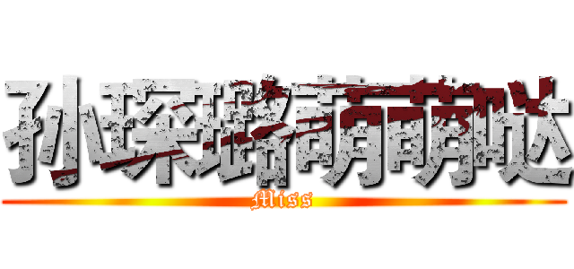 孙琛璐萌萌哒 (Miss)