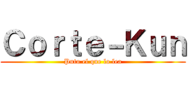 Ｃｏｒｔｅ－Ｋｕｎ (Puto el que lo lea)