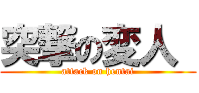 突撃の変人  (attack on hentai)