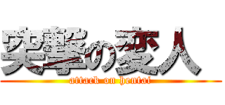 突撃の変人  (attack on hentai)