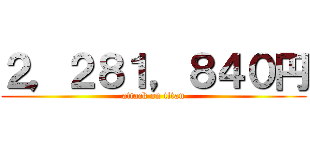 ２，２８１，８４０円 (attack on titan)