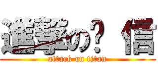 進撃の啊 信 (attack on titan)