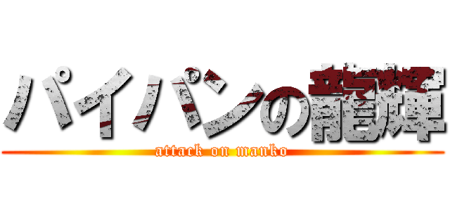 パイパンの龍輝 (attack on manko)