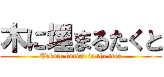 木に埋まるたくと (Takuto buried in the tree)
