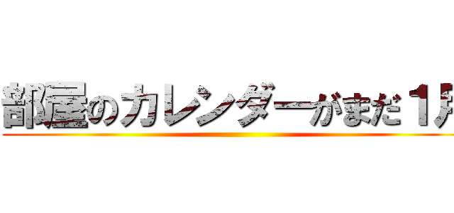 部屋のカレンダーがまだ１月 ()