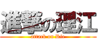 進撃の理江 (attack on Rie)