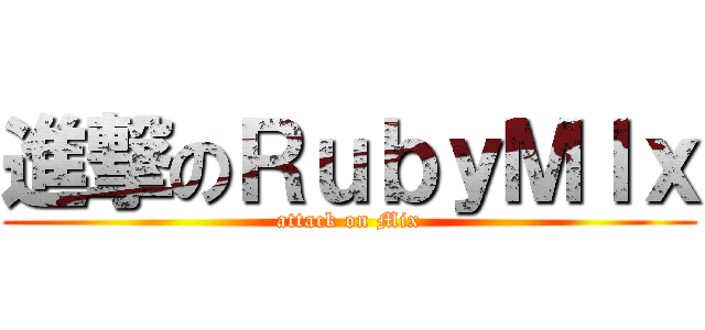 進撃のＲｕｂｙＭＩｘ (attack on Mix)