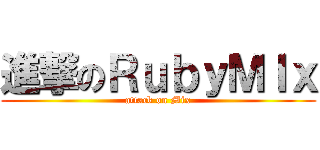 進撃のＲｕｂｙＭＩｘ (attack on Mix)