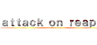 ａｔｔａｃｋ ｏｎ ｒｅａｐｅｒ (attack on titan)