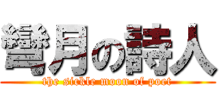 彎月の詩人 (the sickle moon of poet)
