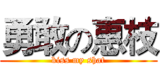 勇敢の惠枝 (kiss my shat)