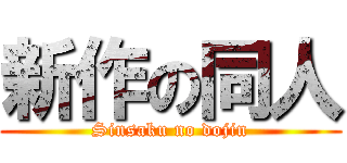 新作の同人 (Sinsaku no dojin)