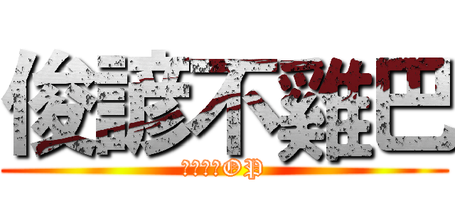 俊諺不雞巴 (俊諺根本OP)